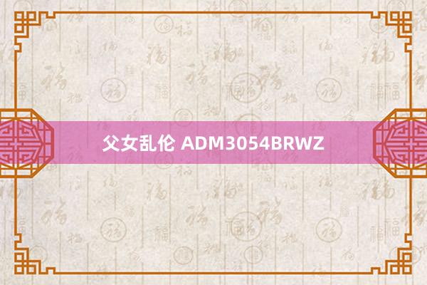 父女乱伦 ADM3054BRWZ