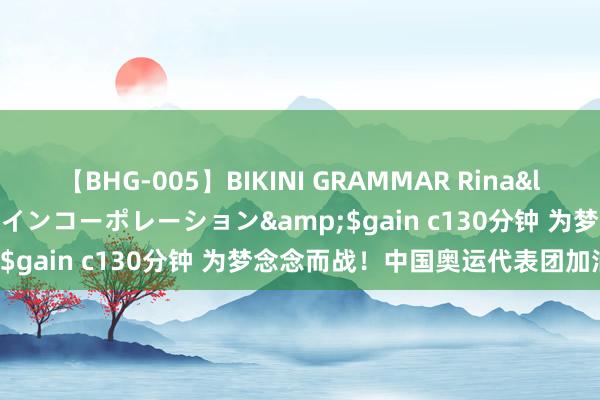 【BHG-005】BIKINI GRAMMAR Rina</a>2017-04-23ゲインコーポレーション&$gain c130分钟 为梦念念而战！中国奥运代表团加油壁纸