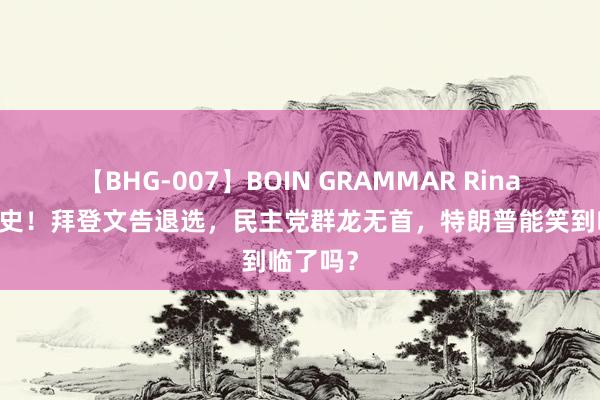 【BHG-007】BOIN GRAMMAR Rina 见证历史！拜登文告退选，民主党群龙无首，特朗普能笑到临了吗？