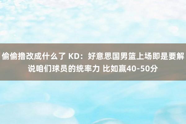 偷偷撸改成什么了 KD：好意思国男篮上场即是要解说咱们球员的统率力 比如赢40-50分