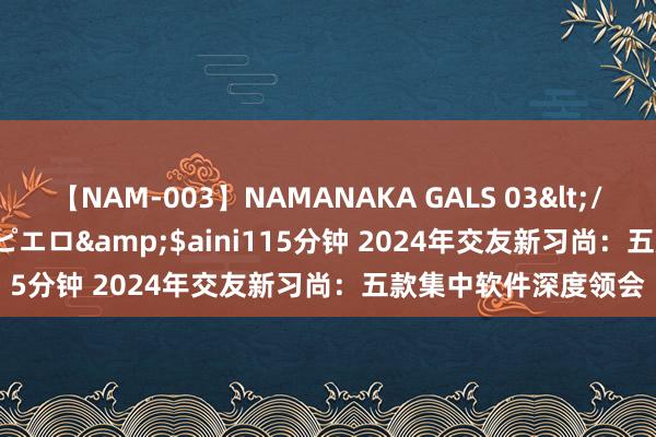 【NAM-003】NAMANAKA GALS 03</a>2010-08-27ピエロ&$aini115分钟 2024年交友新习尚：五款集中软件深度领会