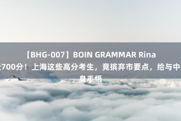 【BHG-007】BOIN GRAMMAR Rina 中考近700分！上海这些高分考生，竟摈弃市要点，给与中身手悟