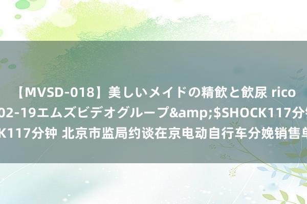 【MVSD-018】美しいメイドの精飲と飲尿 rico</a>2007-02-19エムズビデオグループ&$SHOCK117分钟 北京市监局约谈在京电动自行车分娩销售单元，重申“四个严禁”