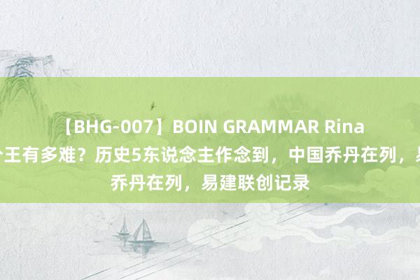 【BHG-007】BOIN GRAMMAR Rina 3夺CBA得分王有多难？历史5东说念主作念到，中国乔丹在列，易建联创记录