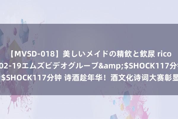 【MVSD-018】美しいメイドの精飲と飲尿 rico</a>2007-02-19エムズビデオグループ&$SHOCK117分钟 诗酒趁年华！酒文化诗词大赛彰显中中文脉魔力