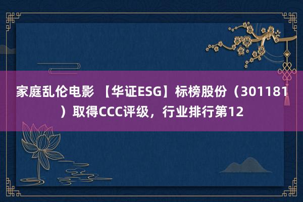 家庭乱伦电影 【华证ESG】标榜股份（301181）取得CCC评级，行业排行第12