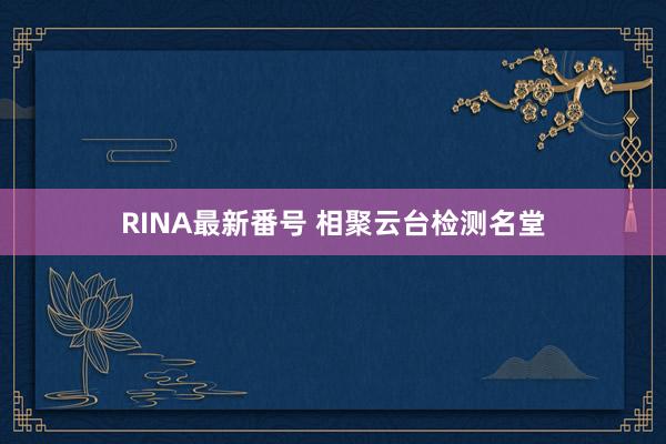 RINA最新番号 相聚云台检测名堂