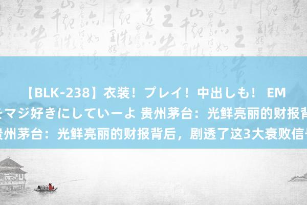 【BLK-238】衣装！プレイ！中出しも！ EMIRIのつぶやき指令で私をマジ好きにしていーよ 贵州茅台：光鲜亮丽的财报背后，剧透了这3大衰败信号