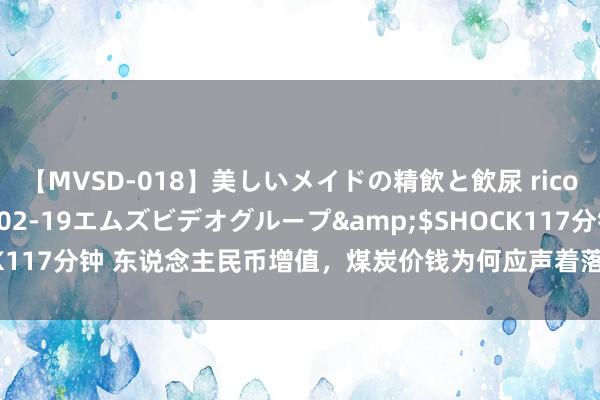 【MVSD-018】美しいメイドの精飲と飲尿 rico</a>2007-02-19エムズビデオグループ&$SHOCK117分钟 东说念主民币增值，煤炭价钱为何应声着落，这背后存在什么逻辑