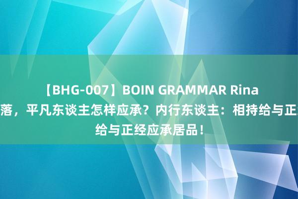 【BHG-007】BOIN GRAMMAR Rina 入款利率下落，平凡东谈主怎样应承？内行东谈主：相持给与正经应承居品！