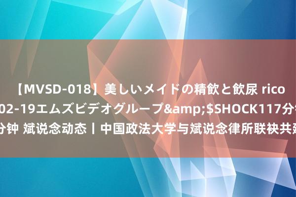 【MVSD-018】美しいメイドの精飲と飲尿 rico</a>2007-02-19エムズビデオグループ&$SHOCK117分钟 斌说念动态丨中国政法大学与斌说念律所联袂共建法学锤真金不怕火扩充基地