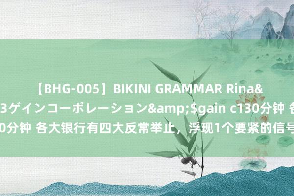 【BHG-005】BIKINI GRAMMAR Rina</a>2017-04-23ゲインコーポレーション&$gain c130分钟 各大银行有四大反常举止，浮现1个要紧的信号，有进款的要知说念