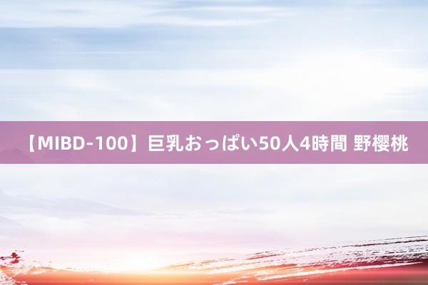 【MIBD-100】巨乳おっぱい50人4時間 野樱桃