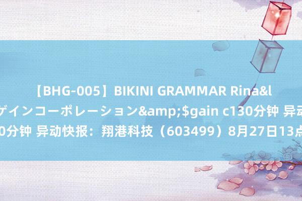 【BHG-005】BIKINI GRAMMAR Rina</a>2017-04-23ゲインコーポレーション&$gain c130分钟 异动快报：翔港科技（603499）8月27日13点10分涉及跌停板