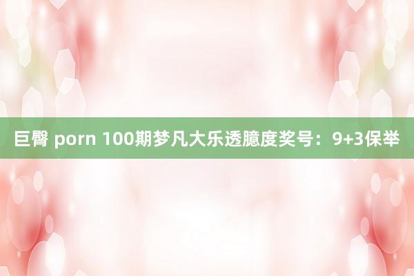 巨臀 porn 100期梦凡大乐透臆度奖号：9+3保举