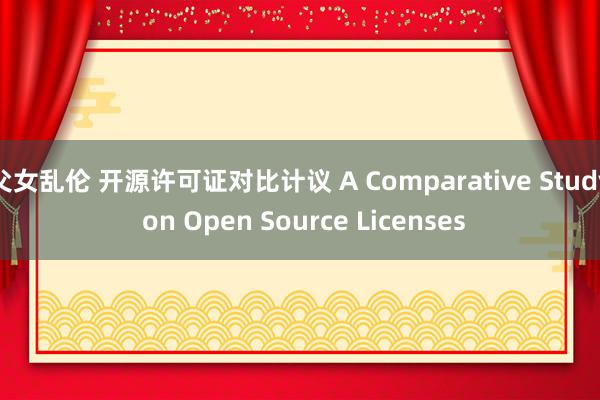 父女乱伦 开源许可证对比计议 A Comparative Study on Open Source Licenses