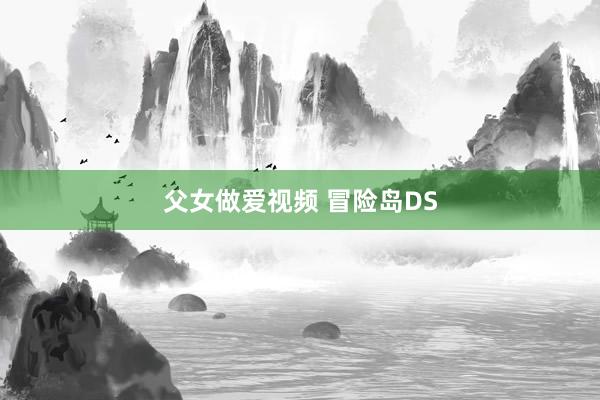 父女做爱视频 冒险岛DS